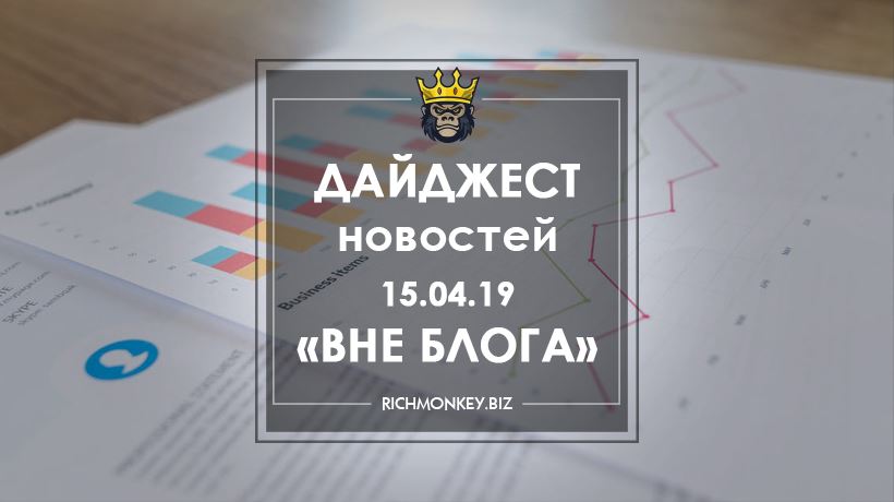 Дайджест новостей «Вне блога» от 15.04.19