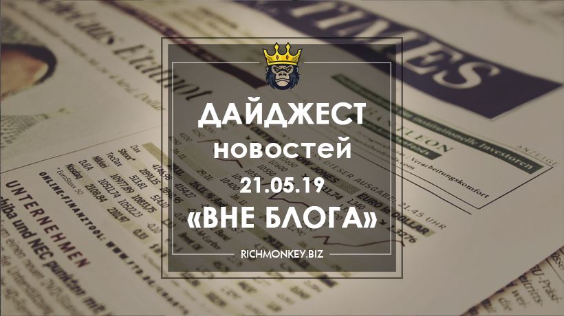 Дайджест новостей «Вне блога» от 21.05.19