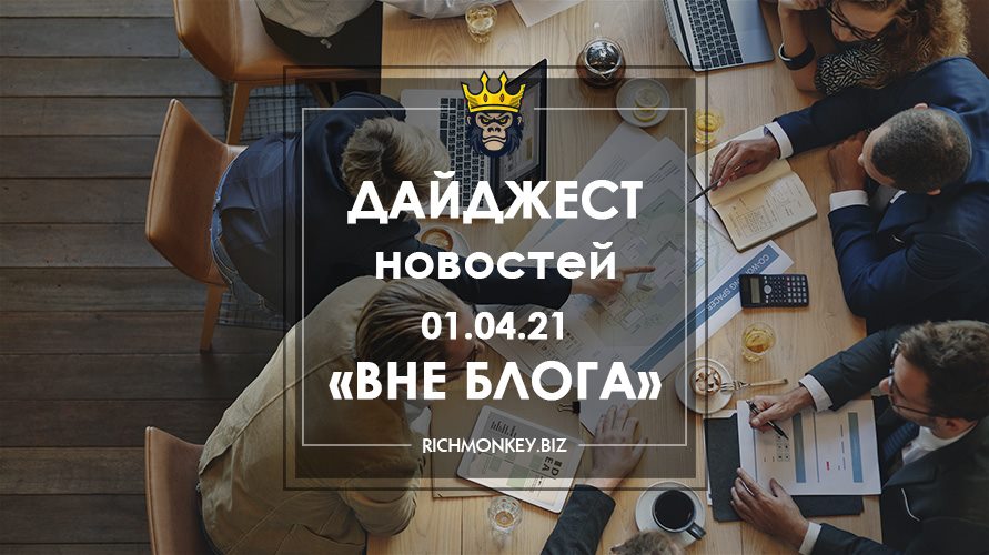 Дайджест новостей «Вне блога» от 01.04.21