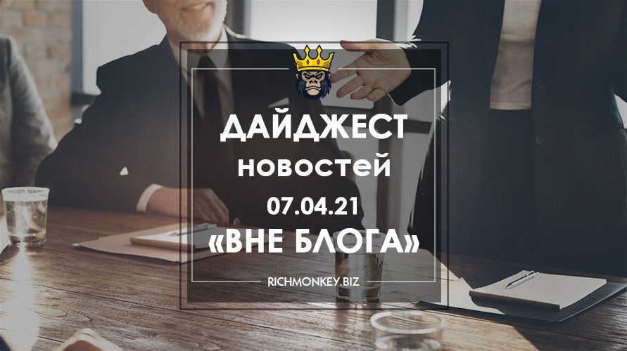 Дайджест новостей «Вне блога» от 07.04.21