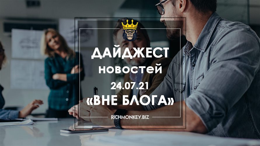 Дайджест новостей «Вне блога» от 24.07.21